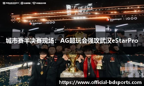 城市赛半决赛现场：AG超玩会强攻武汉eStarPro