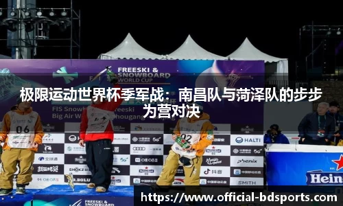 极限运动世界杯季军战：南昌队与菏泽队的步步为营对决