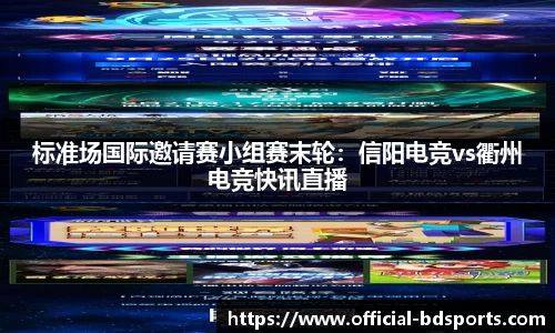 标准场国际邀请赛小组赛末轮：信阳电竞vs衢州电竞快讯直播